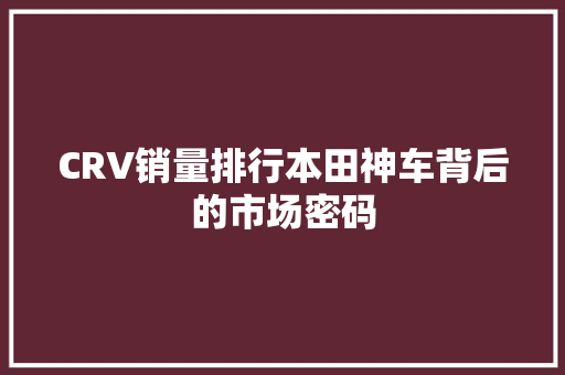CRV销量排行本田神车背后的市场密码