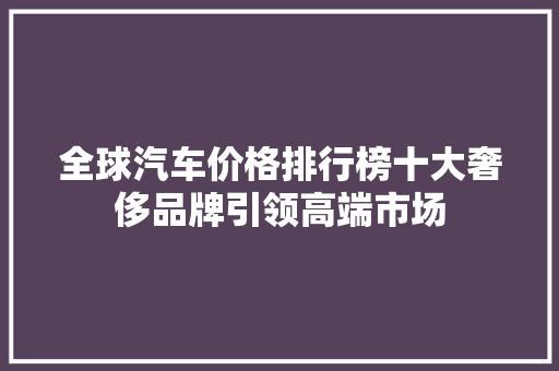 全球汽车价格排行榜十大奢侈品牌引领高端市场