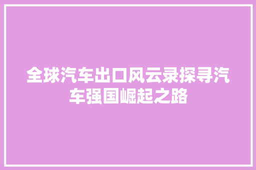 全球汽车出口风云录探寻汽车强国崛起之路