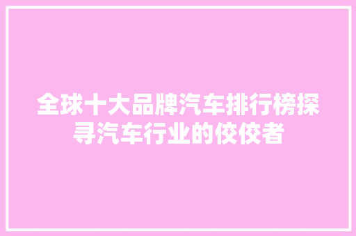 全球十大品牌汽车排行榜探寻汽车行业的佼佼者