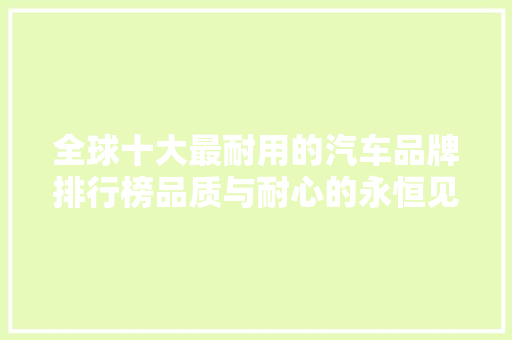 全球十大最耐用的汽车品牌排行榜品质与耐心的永恒见证
