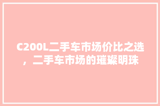 C200L二手车市场价比之选，二手车市场的璀璨明珠
