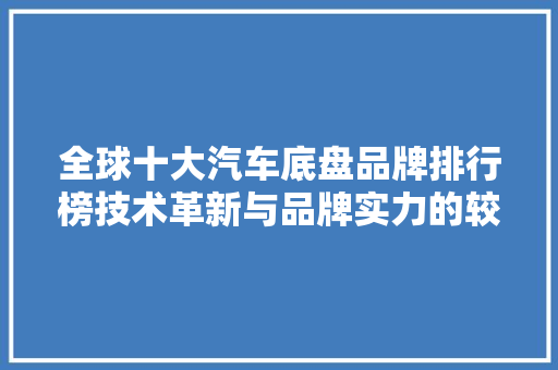 全球十大汽车底盘品牌排行榜技术革新与品牌实力的较量