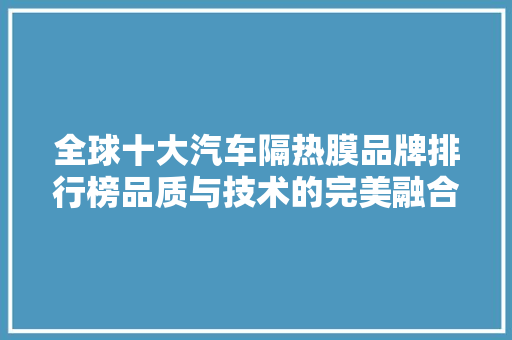 全球十大汽车隔热膜品牌排行榜品质与技术的完美融合