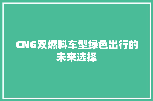 CNG双燃料车型绿色出行的未来选择
