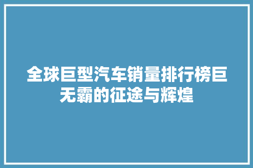 全球巨型汽车销量排行榜巨无霸的征途与辉煌
