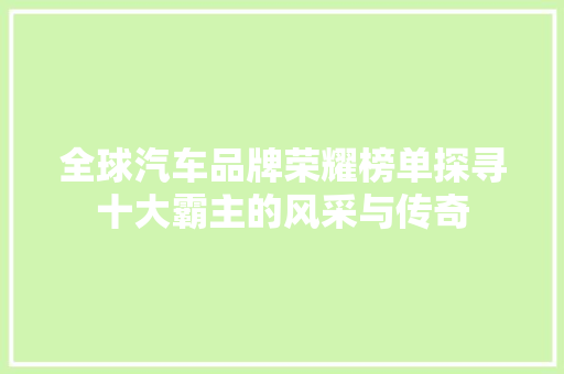 全球汽车品牌荣耀榜单探寻十大霸主的风采与传奇