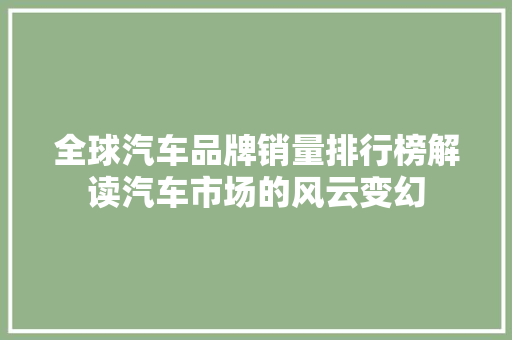全球汽车品牌销量排行榜解读汽车市场的风云变幻