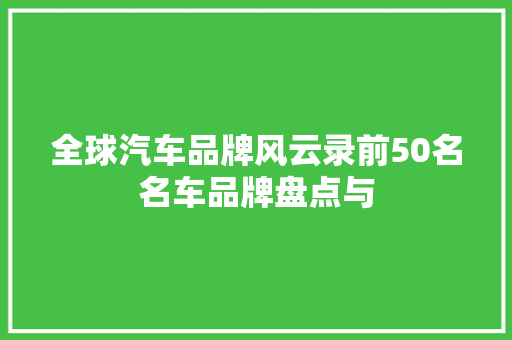 全球汽车品牌风云录前50名名车品牌盘点与