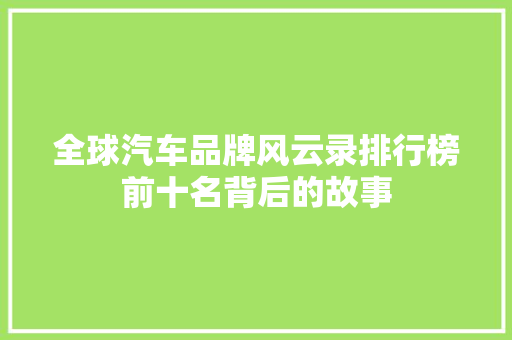 全球汽车品牌风云录排行榜前十名背后的故事