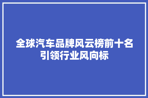 全球汽车品牌风云榜前十名引领行业风向标