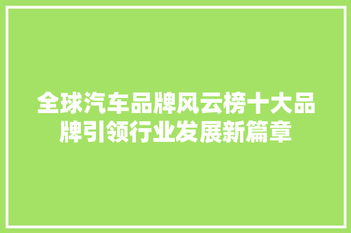 全球汽车品牌风云榜十大品牌引领行业发展新篇章