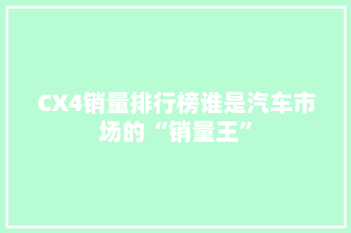 CX4销量排行榜谁是汽车市场的“销量王”