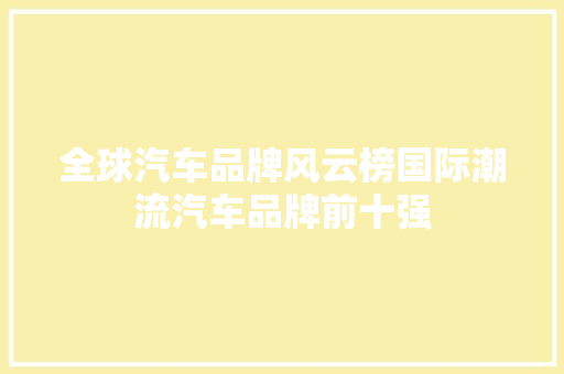 全球汽车品牌风云榜国际潮流汽车品牌前十强