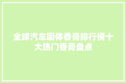 全球汽车固体香膏排行榜十大热门香膏盘点