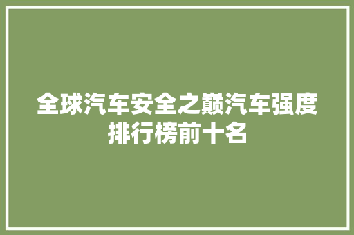 全球汽车安全之巅汽车强度排行榜前十名