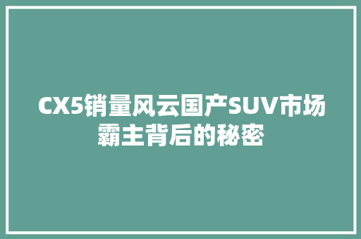 CX5销量风云国产SUV市场霸主背后的秘密