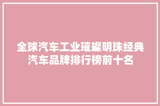 全球汽车工业璀璨明珠经典汽车品牌排行榜前十名