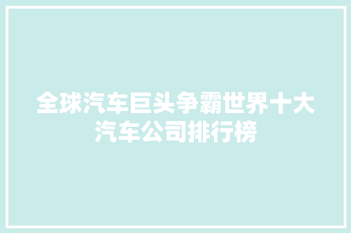 全球汽车巨头争霸世界十大汽车公司排行榜