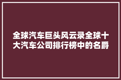 全球汽车巨头风云录全球十大汽车公司排行榜中的名爵传奇