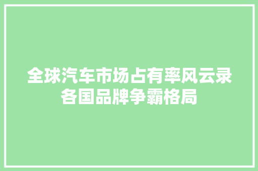 全球汽车市场占有率风云录各国品牌争霸格局