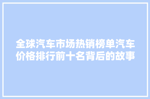 全球汽车市场热销榜单汽车价格排行前十名背后的故事