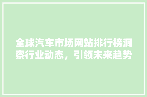 全球汽车市场网站排行榜洞察行业动态，引领未来趋势