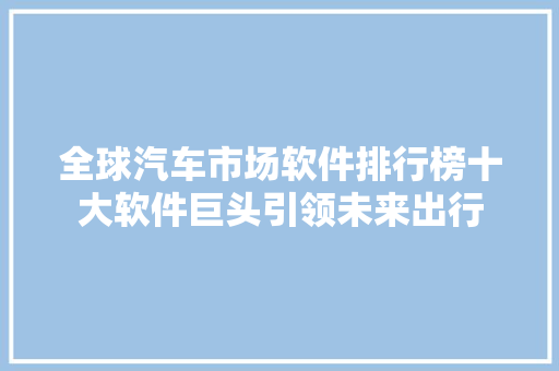 全球汽车市场软件排行榜十大软件巨头引领未来出行