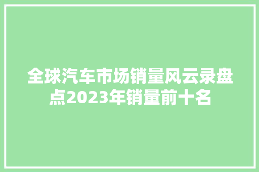 全球汽车市场销量风云录盘点2023年销量前十名