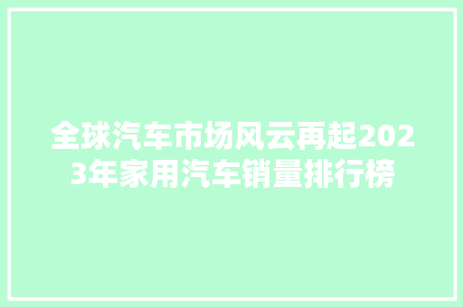 全球汽车市场风云再起2023年家用汽车销量排行榜