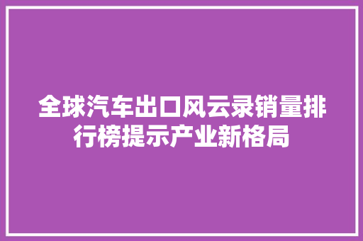 全球汽车出口风云录销量排行榜提示产业新格局