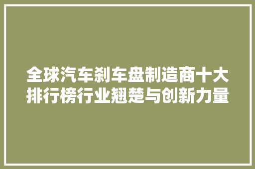 全球汽车刹车盘制造商十大排行榜行业翘楚与创新力量