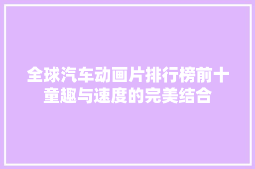 全球汽车动画片排行榜前十童趣与速度的完美结合