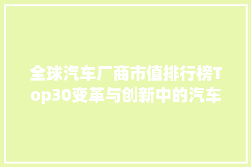 全球汽车厂商市值排行榜Top30变革与创新中的汽车行业新格局