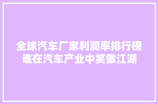 全球汽车厂家利润率排行榜谁在汽车产业中笑傲江湖