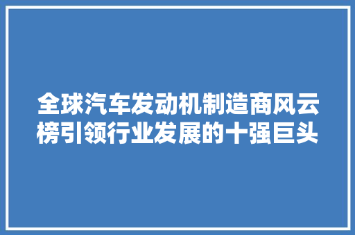 全球汽车发动机制造商风云榜引领行业发展的十强巨头
