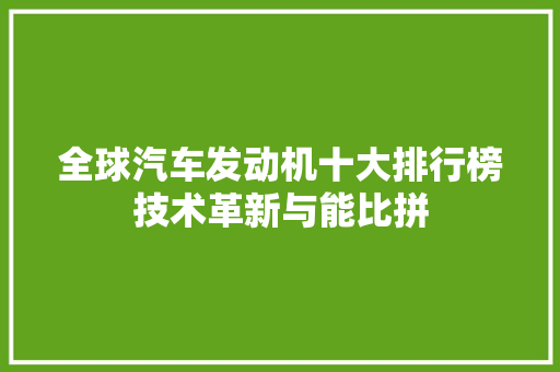 全球汽车发动机十大排行榜技术革新与能比拼