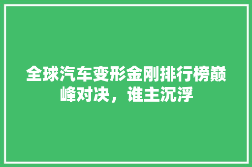 全球汽车变形金刚排行榜巅峰对决，谁主沉浮
