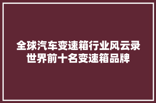 全球汽车变速箱行业风云录世界前十名变速箱品牌