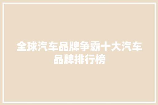 全球汽车品牌争霸十大汽车品牌排行榜