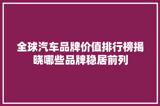 全球汽车品牌价值排行榜揭晓哪些品牌稳居前列