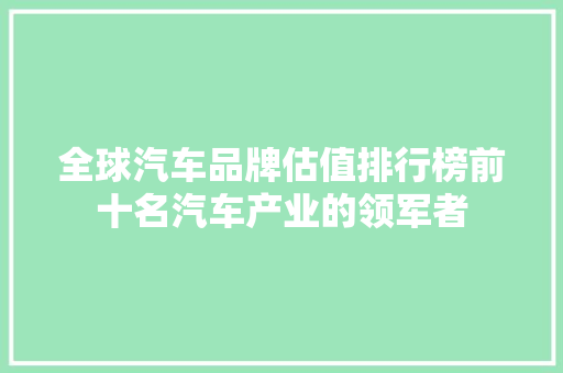 全球汽车品牌估值排行榜前十名汽车产业的领军者