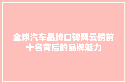 全球汽车品牌口碑风云榜前十名背后的品牌魅力
