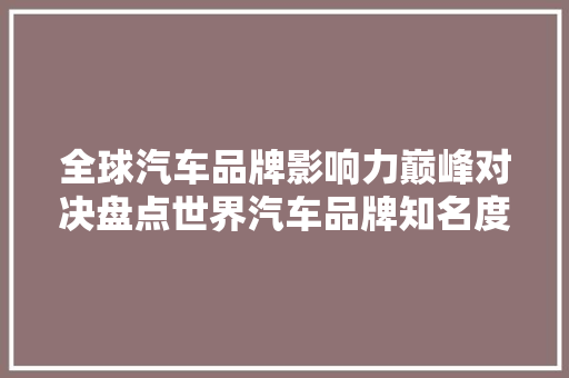 全球汽车品牌影响力巅峰对决盘点世界汽车品牌知名度排行榜前十名