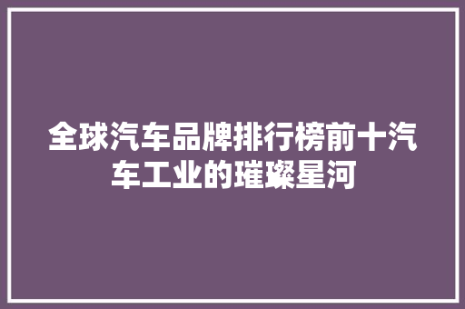 全球汽车品牌排行榜前十汽车工业的璀璨星河