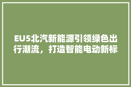 EU5北汽新能源引领绿色出行潮流，打造智能电动新标杆