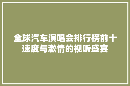 全球汽车演唱会排行榜前十速度与激情的视听盛宴