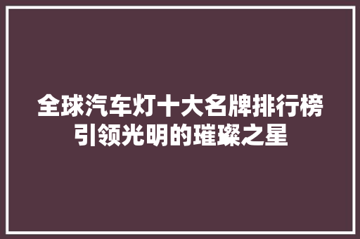 全球汽车灯十大名牌排行榜引领光明的璀璨之星