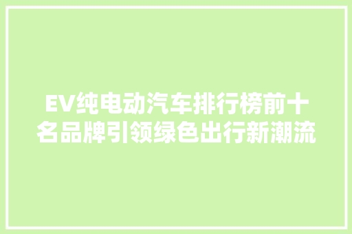 EV纯电动汽车排行榜前十名品牌引领绿色出行新潮流