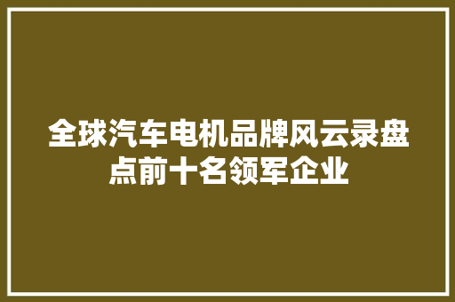 全球汽车电机品牌风云录盘点前十名领军企业